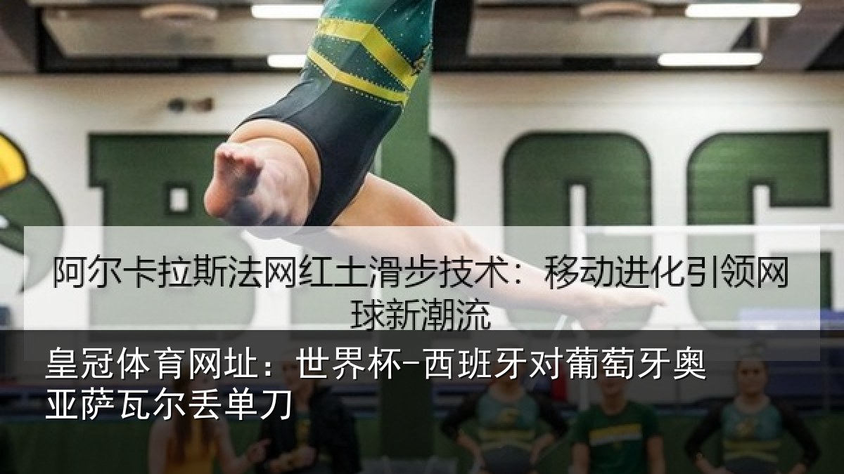 皇冠体育网址：世界杯-西班牙对葡萄牙奥亚萨瓦尔丢单刀