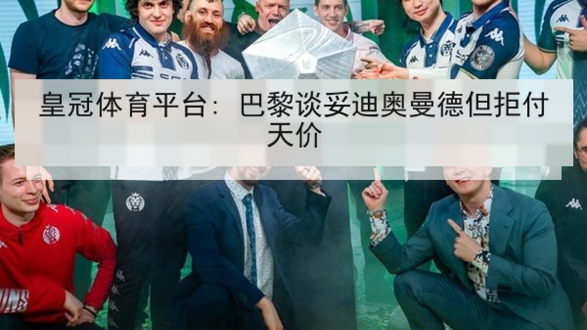 皇冠体育平台: 巴黎谈妥迪奥曼德但拒付天价