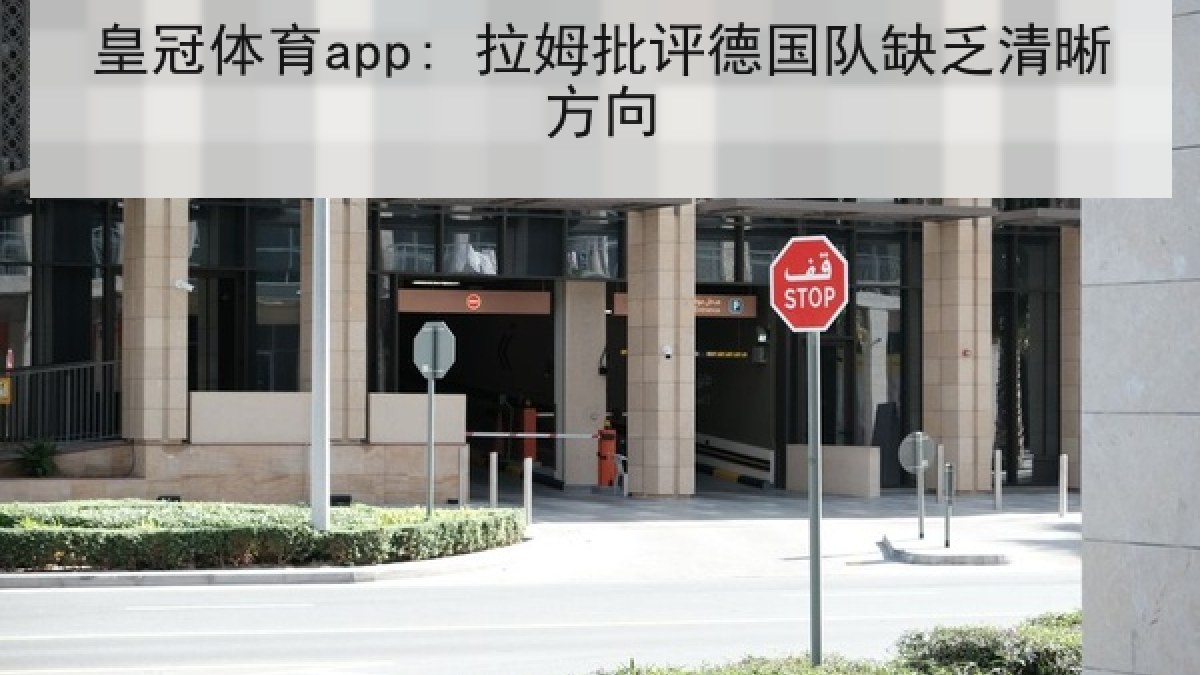 皇冠体育app: 拉姆批评德国队缺乏清晰方向